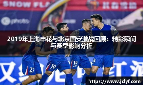 2019年上海申花与北京国安激战回顾：精彩瞬间与赛季影响分析