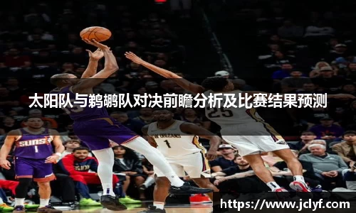 太阳队与鹈鹕队对决前瞻分析及比赛结果预测