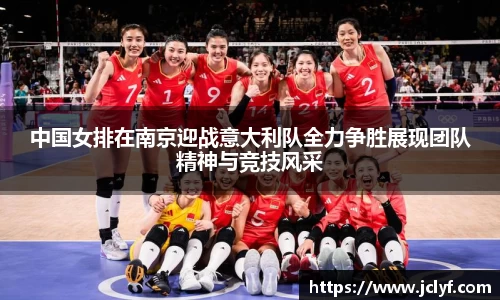 中国女排在南京迎战意大利队全力争胜展现团队精神与竞技风采